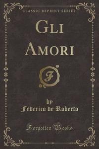 Gli Amori (Classic Reprint) di Federico De Roberto edito da Forgotten Books