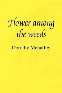 Flower Among the Weeds di Dorothy Mehaffey edito da Xlibris