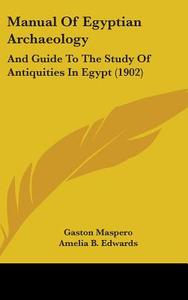 Manual of Egyptian Archaeology: And Guide to the Study of Antiquities in Egypt (1902) di Gaston C. Maspero edito da Kessinger Publishing