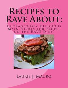 Recipes to Rave about: Outrageously Delicious Main Dishes for People on the Rave Diet di Laurie J. Mauro edito da Createspace