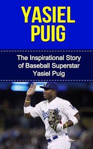 Yasiel Puig: The Inspirational Story of Baseball Superstar Yasiel Puig di Bill Redban edito da Createspace