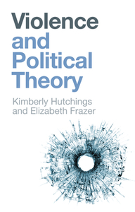 Violence and Political Theory di Elizabeth Frazer, Kimberly Hutchings edito da POLITY PR
