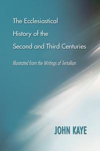 The Ecclesiastical History of the Second and Third Centuries di John Kaye edito da Wipf and Stock