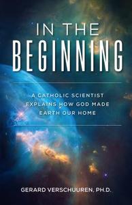 In the Beginning: A Catholic Scientist Explains How God Made Earth Our Home di Gerard Verschuuren edito da SOPHIA INST PR