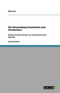Die Hinwendung Konstantins Zum Christentum di Nina Lutz edito da Grin Verlag Gmbh