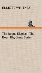 The Rogue Elephant The Boys' Big Game Series di Elliott Whitney edito da TREDITION CLASSICS