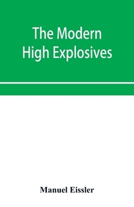 The Modern High Explosives di Eissler Manuel Eissler edito da Alpha Editions
