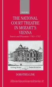 The National Court Theatre in Mozart's Vienna: Sources and Documents 1783-1792 di Dorothea Link edito da OXFORD UNIV PR