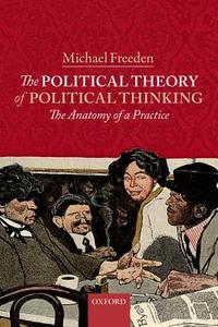 The Political Theory of Political Thinking: The Anatomy of a Practice di Michael Freeden edito da OXFORD UNIV PR
