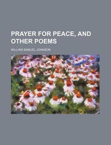 Prayer For Peace, And Other Poems di William Samuel Johnson edito da General Books Llc