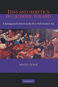 Jews and Heretics in Catholic Poland di Magda Teter edito da Cambridge University Press