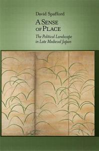 A Sense of Place - The Political Landscape in Late Medieval Japan di David Spafford edito da Harvard University Press