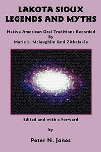 Lakota Sioux Legends and Myths: Native American Oral Traditions Recorded by Marie L. McLaughlin and Zitkala-Sa di Marie L. McLaughlin, Zitkala-Sa edito da BAUU INST