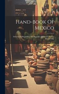 Hand-book Of Mexico: Information Regarding The Republic Of Mexico At The Present Day di Anonymous edito da LEGARE STREET PR