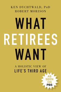 What Retirees Want: A Holistic View of Life's Third Age di Ken Dychtwald, Robert Morison edito da WILEY