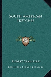 South American Sketches di Robert Crawford edito da Kessinger Publishing