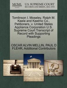 Tomlinson I. Moseley, Ralph M. Keele And Keelmo Co., Petitioners, V. United States Appliance Corporation U.s. Supreme Court Transcript Of Record With  di Oscar A Mellin, Paul D Flehr, Additional Contributors edito da Gale, U.s. Supreme Court Records