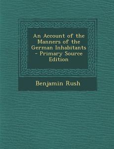 Account of the Manners of the German Inhabitants di Benjamin Rush edito da Nabu Press