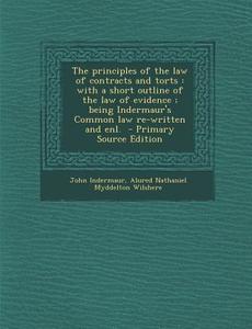 The Principles of the Law of Contracts and Torts: With a Short Outline of the Law of Evidence; Being Indermaur's Common Law Re-Written and Enl. - Prim di John Indermaur, Alured Nathaniel Myddelton Wilshere edito da Nabu Press