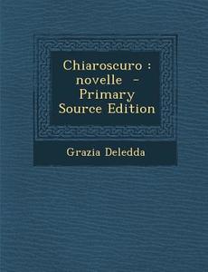 Chiaroscuro: Novelle (Primary Source) di Grazia Deledda edito da Nabu Press