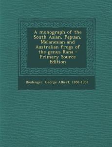 A Monograph of the South Asian, Papuan, Melanesian and Australian Frogs of the Genus Rana - Primary Source Edition di George Albert Boulenger edito da Nabu Press