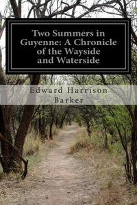 Two Summers in Guyenne: A Chronicle of the Wayside and Waterside di Edward Harrison Barker edito da Createspace