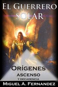 El Guerrero Solar - Origenes Ascenso y Decadencia di Miguel a. Fernandez edito da Createspace
