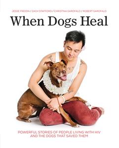 When Dogs Heal: Powerful Stories of People Living with HIV and the Dogs That Saved Them di Jesse Freidin, Robert Garofalo, Zach Stafford edito da ZEST BOOKS