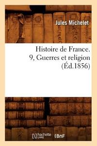 Histoire de France. 9, Guerres Et Religion (Éd.1856) di Jules Michelet edito da Hachette Livre - Bnf