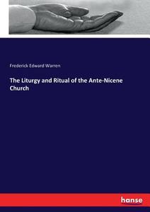 The Liturgy and Ritual of the Ante-Nicene Church di Frederick Edward Warren edito da hansebooks