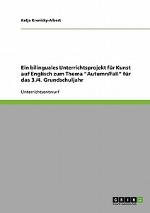 Ein bilinguales Unterrichtsprojekt für Kunst auf Englisch zum Thema "Autumn/Fall" für das 3./4. Grundschuljahr di Katja Krenicky-Albert edito da GRIN Verlag