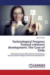 Technological Progress Toward coherent development: The Case of Chile di Mauricio Mora edito da LAP Lambert Academic Publishing