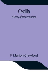 Cecilia; A Story of Modern Rome di F. Marion Crawford edito da Alpha Editions