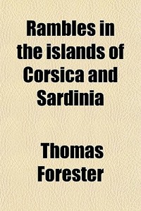 Rambles In The Islands Of Corsica And Sardinia di Thomas Forester edito da General Books Llc