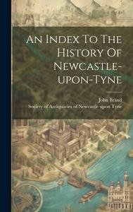 An Index To The History Of Newcastle-upon-tyne di John Brand edito da LEGARE STREET PR