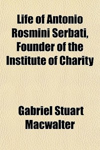 Life Of Antonio Rosmini Serbati, Founder di Gabriel Stuart Macwalter edito da General Books