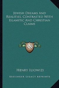 Jewish Dreams and Realities, Contrasted with Islamitic and Christian Claims di Henry Iliowizi edito da Kessinger Publishing