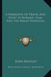 A Narrative of Travel and Sport in Burmah, Siam, and the Malay Peninsula di John Bradley edito da Kessinger Publishing