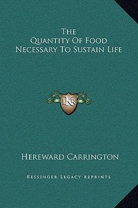 The Quantity of Food Necessary to Sustain Life di Hereward Carrington edito da Kessinger Publishing