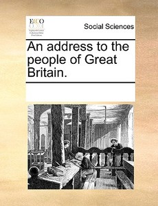 An Address To The People Of Great Britain. di Multiple Contributors edito da Gale Ecco, Print Editions