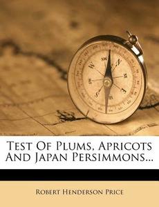 Test of Plums, Apricots and Japan Persimmons... di Robert Henderson Price edito da Nabu Press