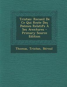 Tristan: Recueil de Ce Qui Reste Des Poemes Relatifs a Ses Aventures di Frederic Thomas, Tristan, Beroul edito da Nabu Press
