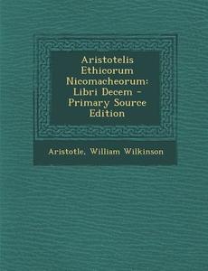 Aristotelis Ethicorum Nicomacheorum: Libri Decem di Aristotle, William Wilkinson edito da Nabu Press