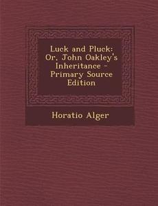 Luck and Pluck: Or, John Oakley's Inheritance di Horatio Alger edito da Nabu Press