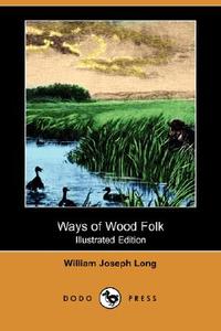 Ways of Wood Folk (Illustrated Edition) (Dodo Press) di William Joseph Long edito da DODO PR