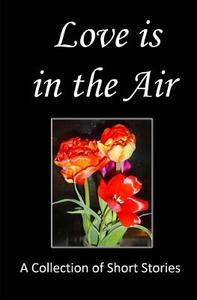Love Is in the Air: A Collection of Short Stories di Vanessa Wester, Sandra Giles, Michelle Willis edito da Createspace