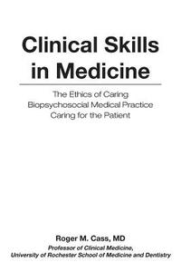 Clinical Skills in Medicine: The Ethics of Caring the Interview Diagnostic Reasoning Biopsychosocial Medical Practice Caring for the Patient di MD Roger M. Cass edito da Createspace Independent Publishing Platform