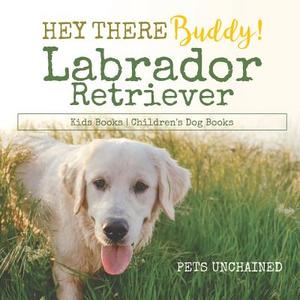 Hey There Buddy! | Labrador Retriever Kids Books | Children's Dog Books di Pets Unchained edito da Pets Unchained