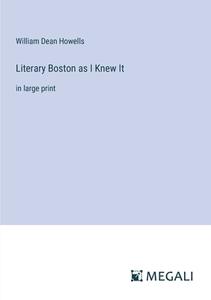 Literary Boston as I Knew It di William Dean Howells edito da Megali Verlag