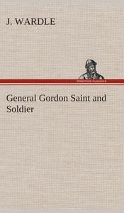 General Gordon Saint and Soldier di J. Wardle edito da TREDITION CLASSICS
